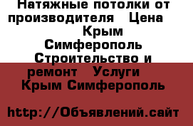 Натяжные потолки от производителя › Цена ­ 300 - Крым, Симферополь Строительство и ремонт » Услуги   . Крым,Симферополь